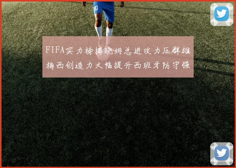 FIFA实力榜揭晓姆总进攻力压群雄梅西创造力大幅提升西班牙防守强势包揽前三