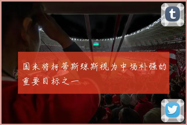 国米将柯蒂斯琼斯视为中场补强的重要目标之一