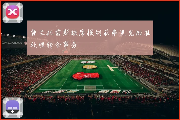 费兰托雷斯缺席报到获弗里克批准处理转会事务